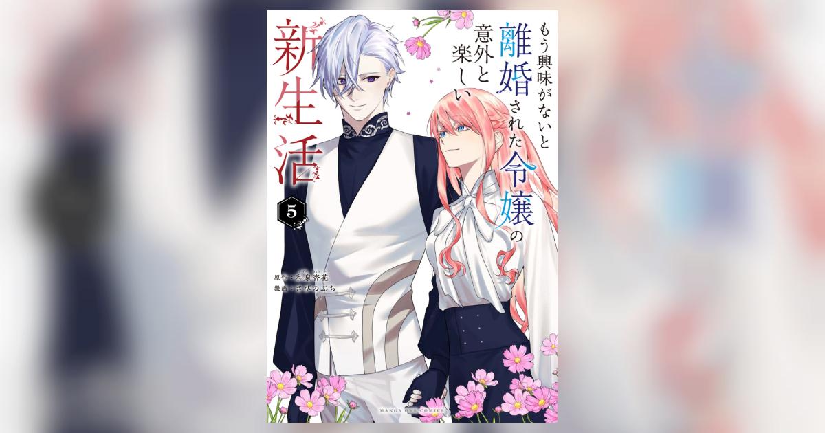 もう興味がないと離婚された令嬢の意外と楽しい新生活 5 | 和泉杏花