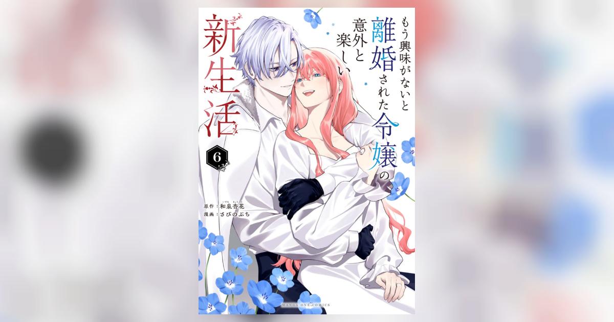 もう興味がないと離婚された令嬢の意外と楽しい新生活 6 | 和泉杏花