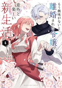 もう興味がないと離婚された令嬢の意外と楽しい新生活 ４