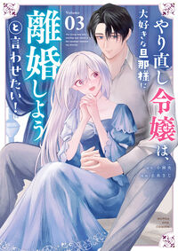 やり直し令嬢は、大好きな旦那様に離婚しようと言わせたい！ ３