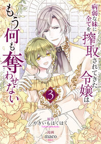 病弱な妹に全てを搾取されてきた令嬢はもう何も奪わせない　３