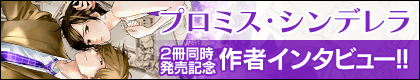 『プロミス・シンデレラ』2冊同時発売記念作者インタビュー公開中!!