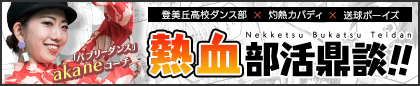 登美丘高校ダンス部×灼熱カバディ×送球ボーイズ熱血部活鼎談!!
